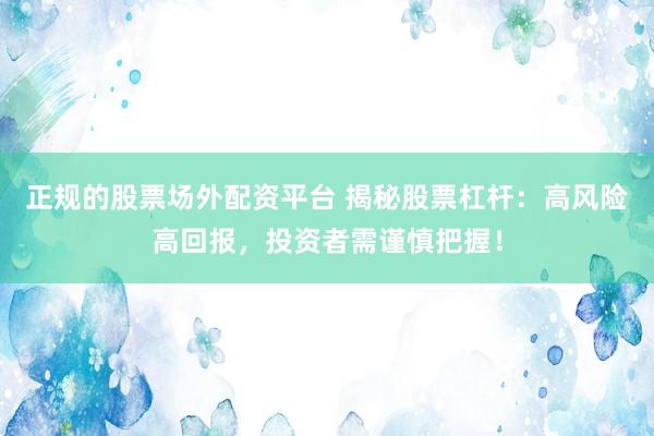 正规的股票场外配资平台 揭秘股票杠杆：高风险高回报，投资者需谨慎把握！