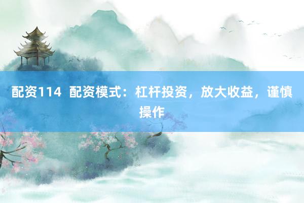 配资114  配资模式：杠杆投资，放大收益，谨慎操作