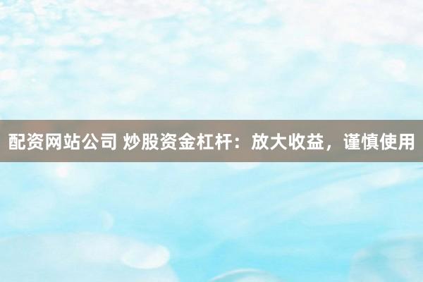 配资网站公司 炒股资金杠杆：放大收益，谨慎使用