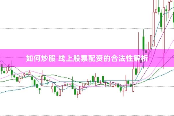 如何炒股 线上股票配资的合法性解析