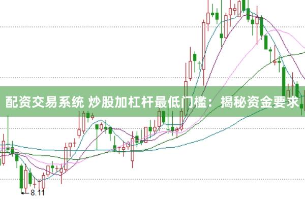 配资交易系统 炒股加杠杆最低门槛：揭秘资金要求
