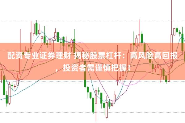 配资专业证券理财 揭秘股票杠杆：高风险高回报，投资者需谨慎把握！