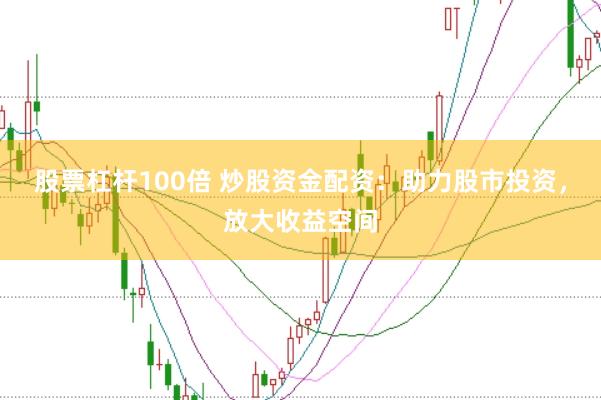 股票杠杆100倍 炒股资金配资：助力股市投资，放大收益空间