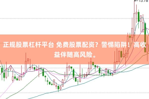 正规股票杠杆平台 免费股票配资？警惕陷阱！高收益伴随高风险。