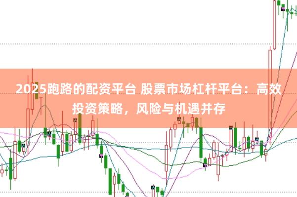 2025跑路的配资平台 股票市场杠杆平台：高效投资策略，风险与机遇并存