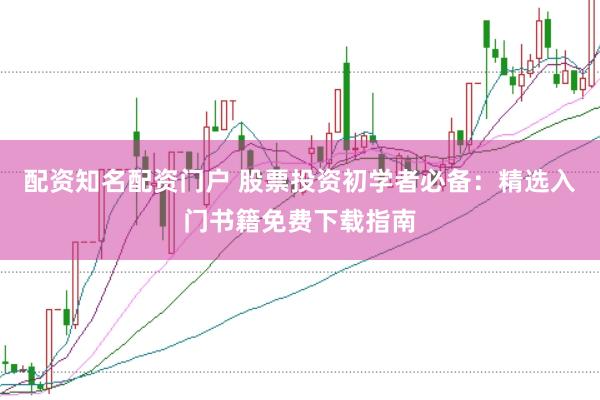 配资知名配资门户 股票投资初学者必备：精选入门书籍免费下载指南