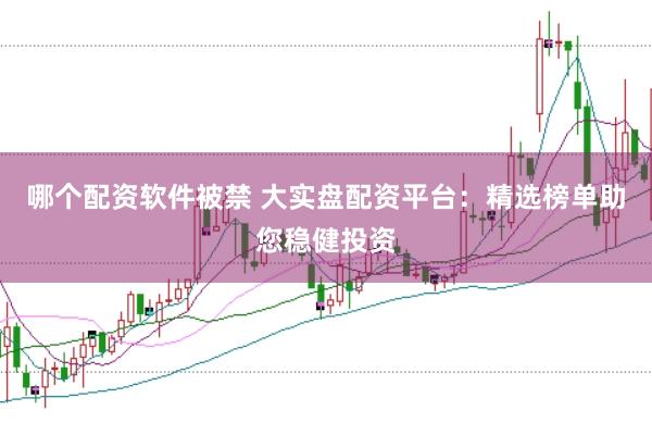 哪个配资软件被禁 大实盘配资平台：精选榜单助您稳健投资