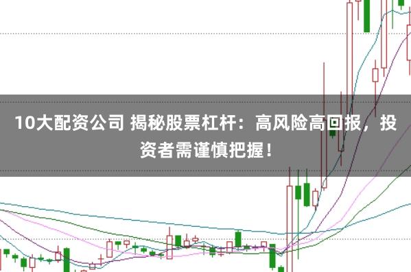 10大配资公司 揭秘股票杠杆：高风险高回报，投资者需谨慎把握！