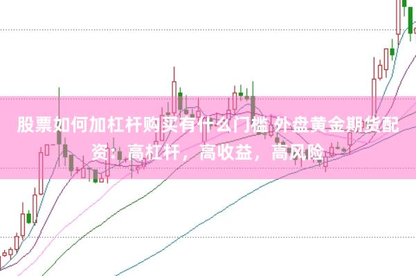 股票如何加杠杆购买有什么门槛 外盘黄金期货配资：高杠杆，高收益，高风险