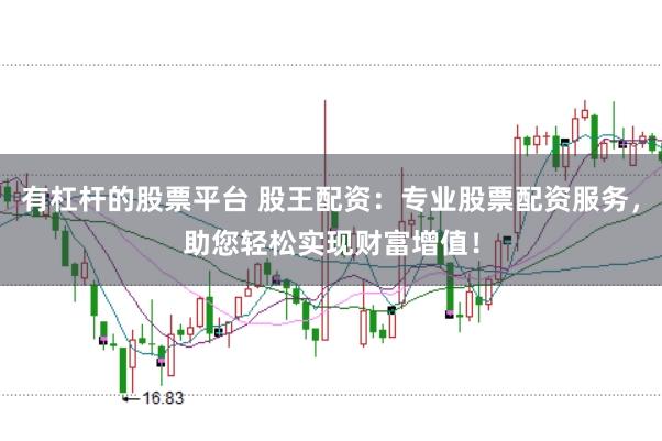有杠杆的股票平台 股王配资：专业股票配资服务，助您轻松实现财富增值！