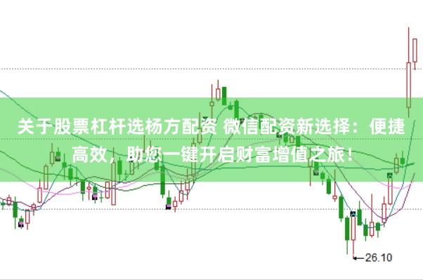 关于股票杠杆选杨方配资 微信配资新选择：便捷高效，助您一键开启财富增值之旅！