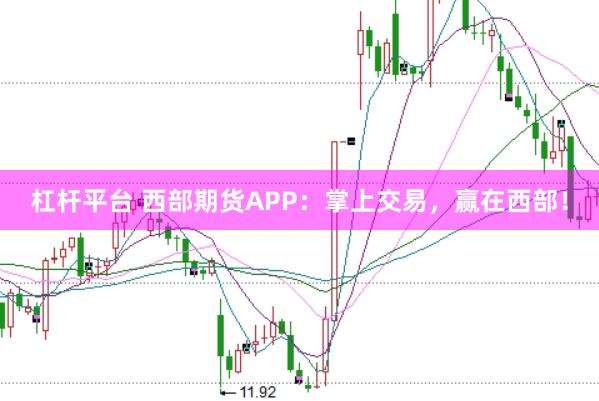 杠杆平台 西部期货APP：掌上交易，赢在西部！