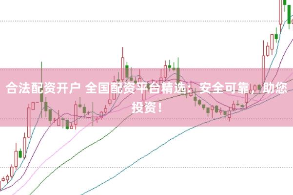 合法配资开户 全国配资平台精选：安全可靠，助您投资！