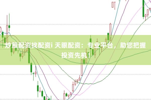 炒股配资找配资i 天眼配资：专业平台，助您把握投资先机！