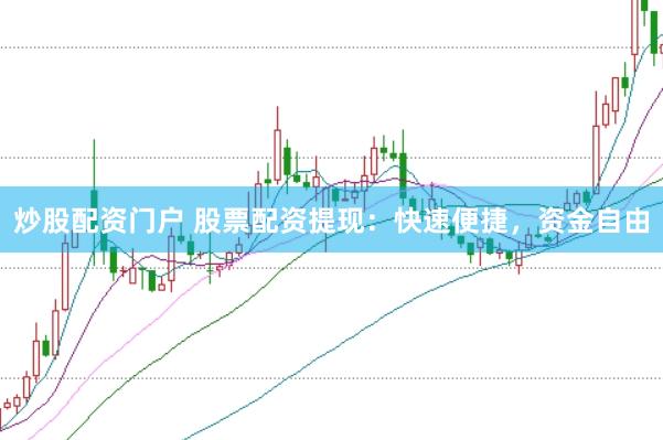 炒股配资门户 股票配资提现：快速便捷，资金自由