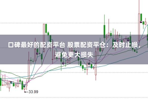 口碑最好的配资平台 股票配资平仓：及时止损，避免更大损失