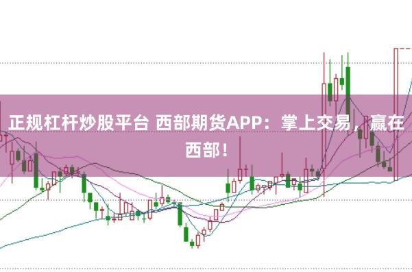 正规杠杆炒股平台 西部期货APP：掌上交易，赢在西部！