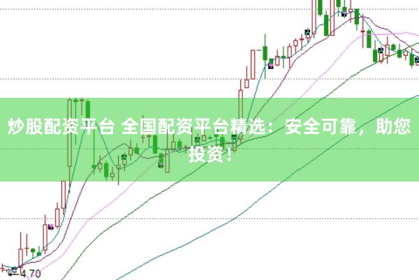 炒股配资平台 全国配资平台精选：安全可靠，助您投资！