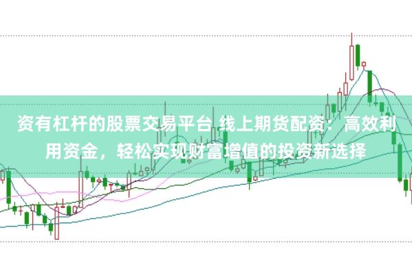 资有杠杆的股票交易平台 线上期货配资：高效利用资金，轻松实现财富增值的投资新选择