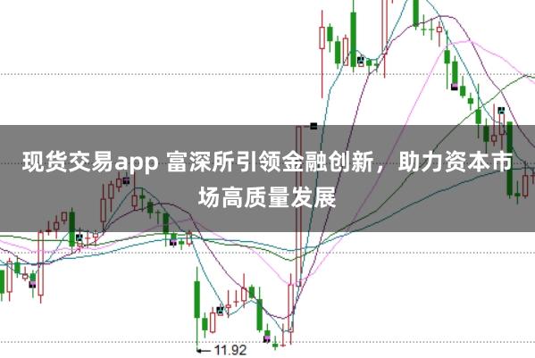 现货交易app 富深所引领金融创新，助力资本市场高质量发展