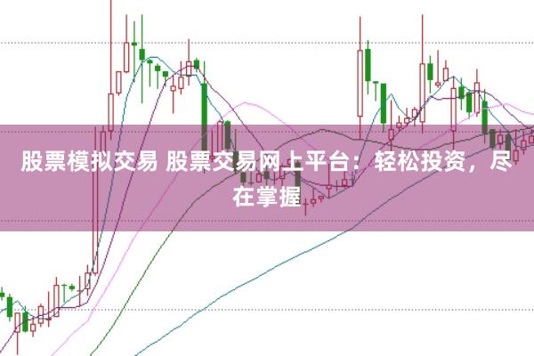 股票模拟交易 股票交易网上平台：轻松投资，尽在掌握
