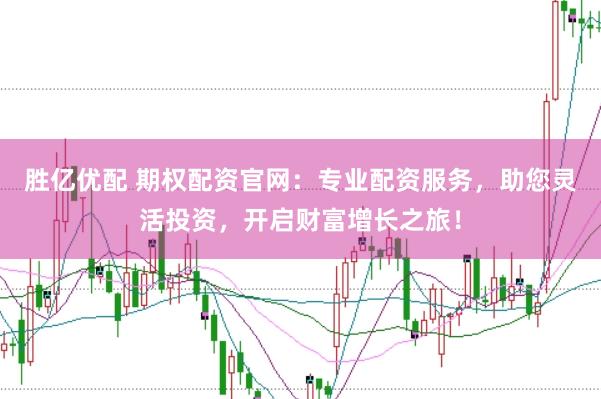 胜亿优配 期权配资官网：专业配资服务，助您灵活投资，开启财富增长之旅！