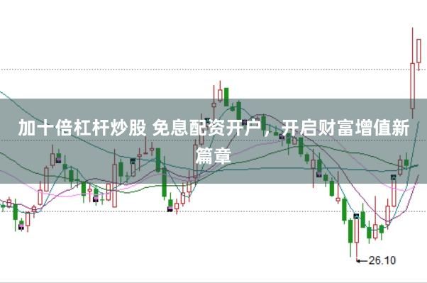 加十倍杠杆炒股 免息配资开户，开启财富增值新篇章