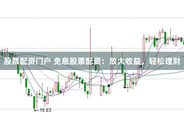 股票配资门户 免息股票配资：放大收益，轻松理财