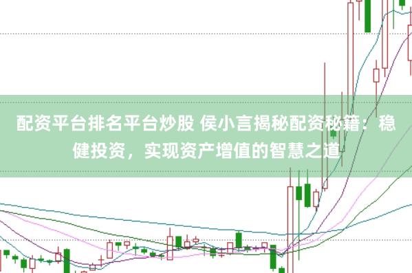 配资平台排名平台炒股 侯小言揭秘配资秘籍：稳健投资，实现资产增值的智慧之道