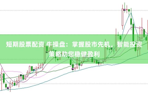 短期股票配资 牛操盘：掌握股市先机，智能投资策略助您稳健盈利