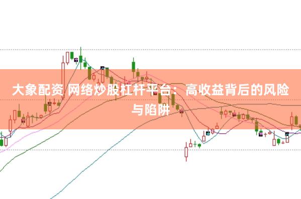 大象配资 网络炒股杠杆平台：高收益背后的风险与陷阱