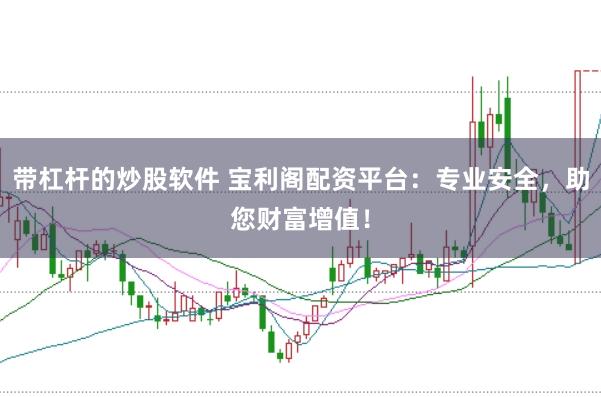 带杠杆的炒股软件 宝利阁配资平台：专业安全，助您财富增值！