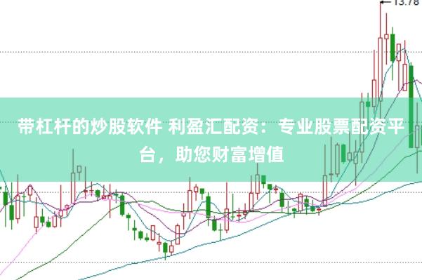 带杠杆的炒股软件 利盈汇配资：专业股票配资平台，助您财富增值