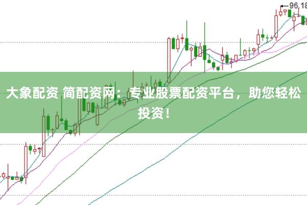 大象配资 简配资网：专业股票配资平台，助您轻松投资！