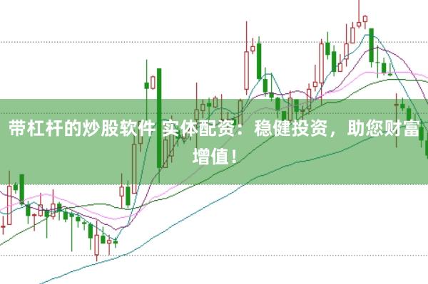 带杠杆的炒股软件 实体配资：稳健投资，助您财富增值！
