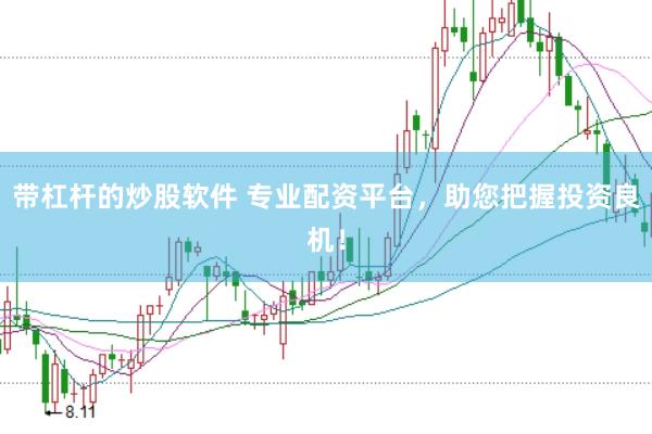带杠杆的炒股软件 专业配资平台，助您把握投资良机！