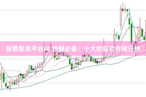 股票配资平台网 炒股必备：十大炒股软件排行榜