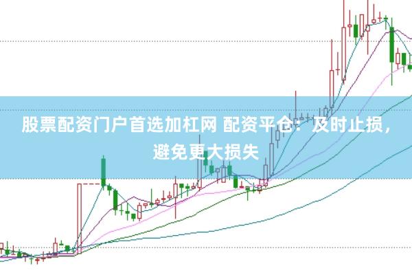 股票配资门户首选加杠网 配资平仓：及时止损，避免更大损失