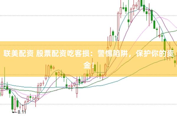 联美配资 股票配资吃客损：警惕陷阱，保护你的资金！