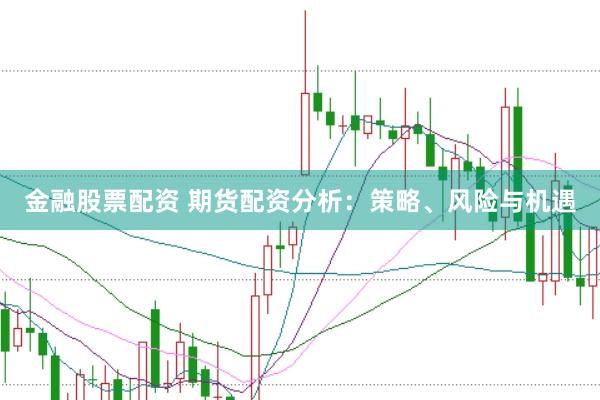 金融股票配资 期货配资分析：策略、风险与机遇
