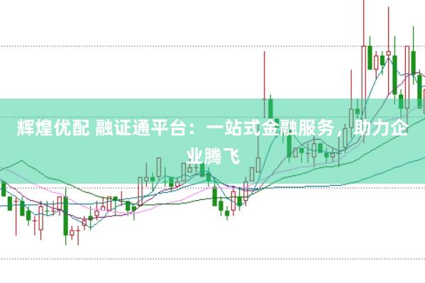 辉煌优配 融证通平台：一站式金融服务，助力企业腾飞
