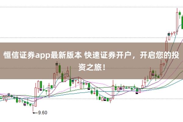 恒信证券app最新版本 快速证券开户，开启您的投资之旅！
