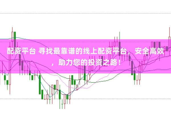 配资平台 寻找最靠谱的线上配资平台，安全高效，助力您的投资之路！