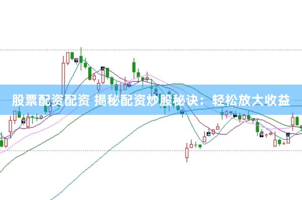 股票配资配资 揭秘配资炒股秘诀：轻松放大收益