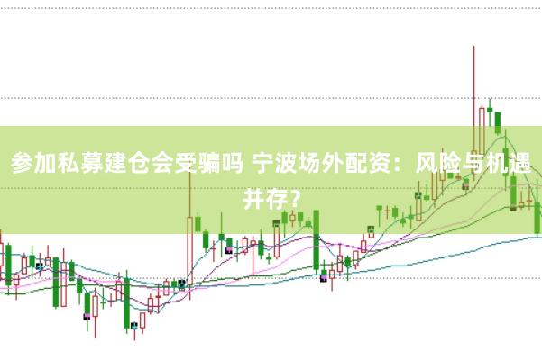 参加私募建仓会受骗吗 宁波场外配资：风险与机遇并存？