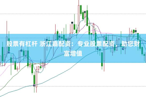 股票有杠杆 浙江嘉配资：专业股票配资，助您财富增值