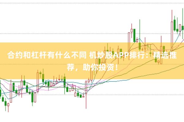 合约和杠杆有什么不同 机炒股APP排行：精选推荐，助你投资！
