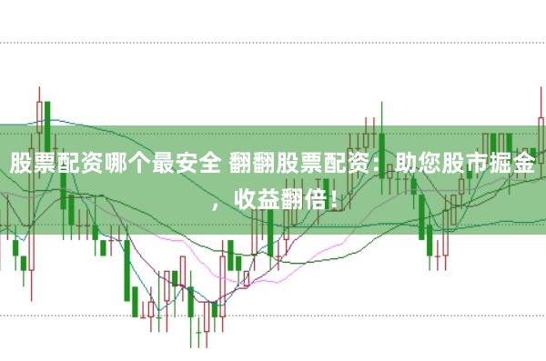股票配资哪个最安全 翻翻股票配资：助您股市掘金，收益翻倍！