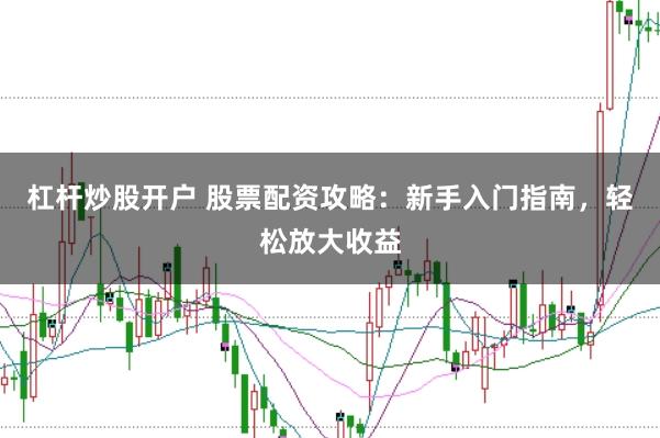 杠杆炒股开户 股票配资攻略：新手入门指南，轻松放大收益