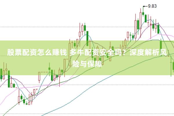 股票配资怎么赚钱 多牛配资安全吗？深度解析风险与保障